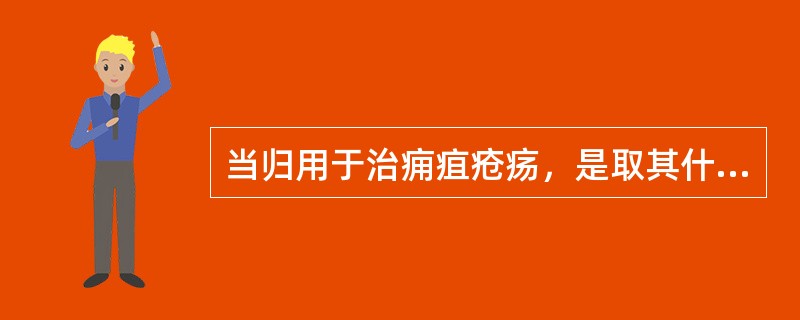 当归用于治痈疽疮疡，是取其什么功效