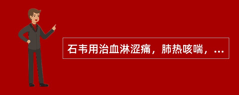 石韦用治血淋涩痛，肺热咳喘，是因其什么功效