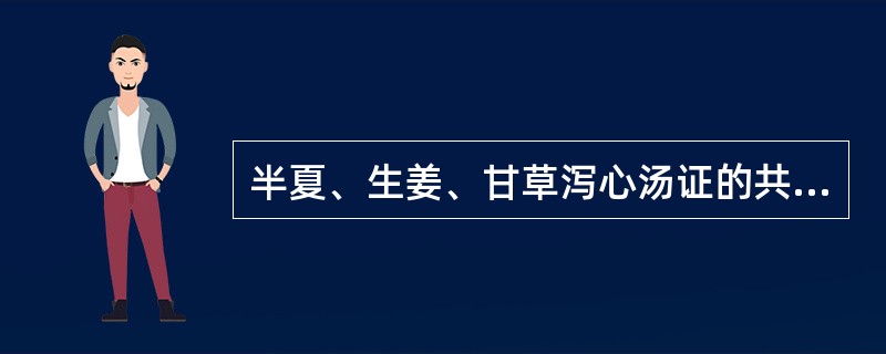 半夏、生姜、甘草泻心汤证的共见症状包括（）