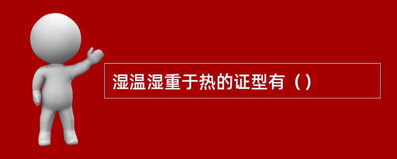 湿温湿重于热的证型有（）