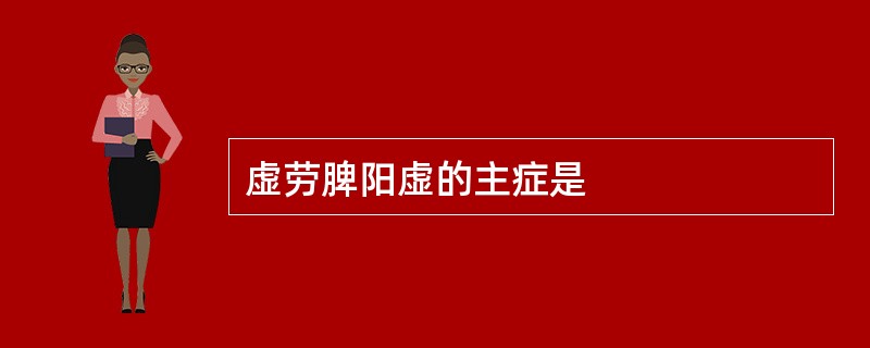 虚劳脾阳虚的主症是