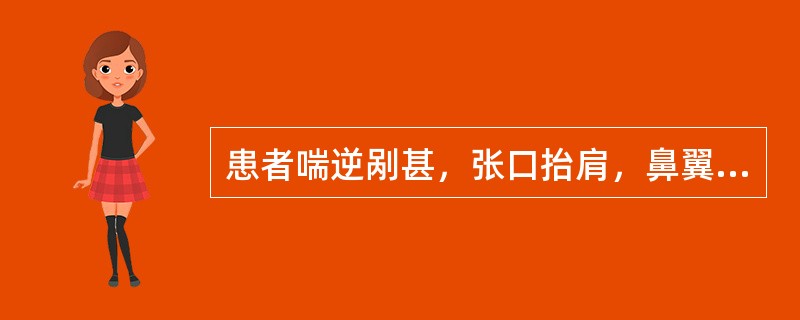 患者喘逆剐甚，张口抬肩，鼻翼煽张，呼吸困难，不能平卧，心悸，烦躁不安，面唇青紫，汗出眩冷，脉浮大无根本病例中医诊断为