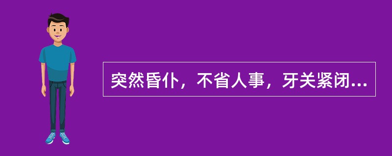 突然昏仆，不省人事，牙关紧闭，口噤不开，两手握固，大小便闭，肢体强痉，面赤身热，气粗口臭，躁扰不宁，苔黄腻，脉弦滑而数。证属中风之