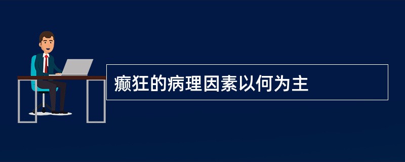 癫狂的病理因素以何为主