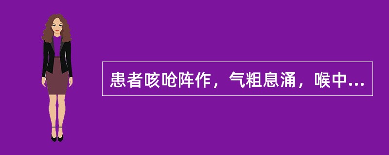 患者咳呛阵作，气粗息涌，喉中痰鸣如吼，胸高胁胀，咳痰色黄，黏浊稠厚，烦闷不安，舌红，苔黄腻，脉滑数。治法当选