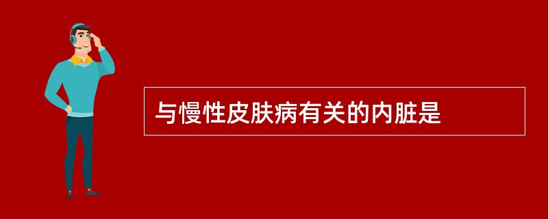 与慢性皮肤病有关的内脏是