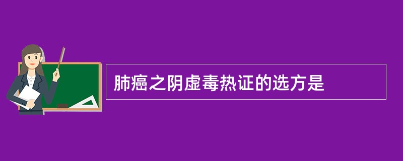 肺癌之阴虚毒热证的选方是