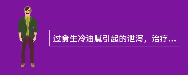 过食生冷油腻引起的泄泻，治疗宜用：