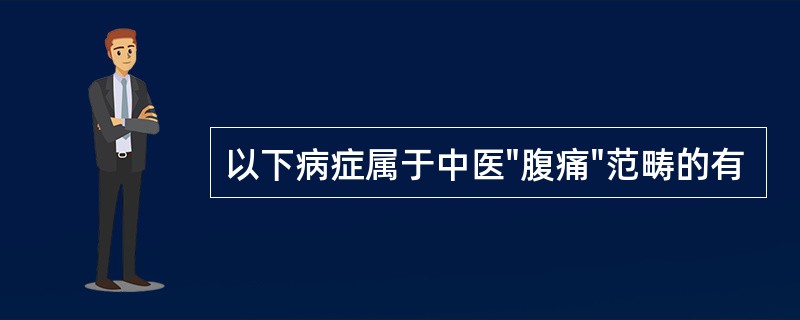 以下病症属于中医"腹痛"范畴的有