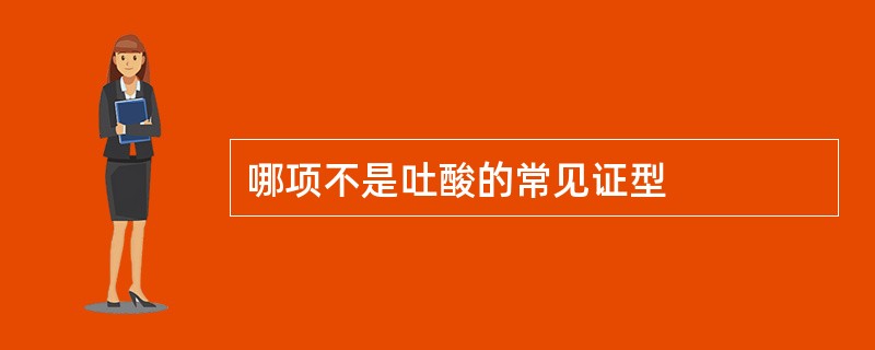 哪项不是吐酸的常见证型