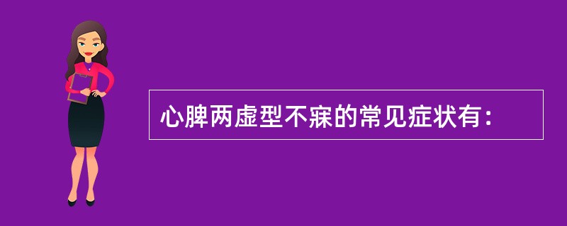 心脾两虚型不寐的常见症状有：