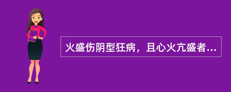 火盛伤阴型狂病，且心火亢盛者，治宜选用的方剂有()