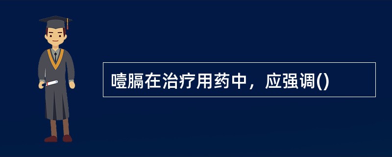 噎膈在治疗用药中，应强调()