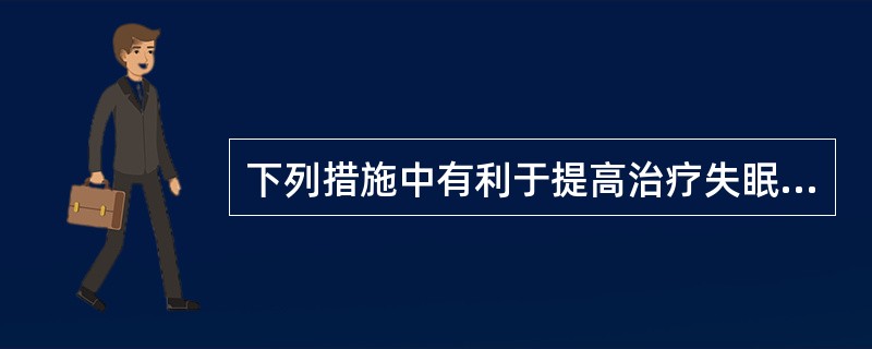 下列措施中有利于提高治疗失眠效果的选项是()