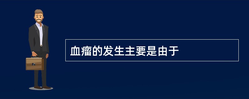 血瘤的发生主要是由于