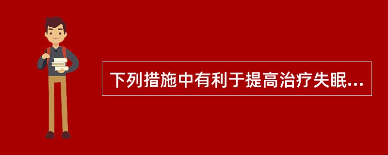 下列措施中有利于提高治疗失眠效果的选项是()