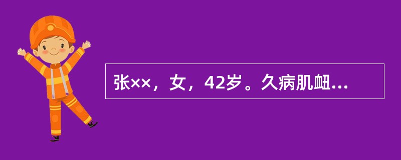 张××，女，42岁。久病肌衄，头晕心悸，身疲乏力，低热，体温最高37．9℃，面色无华。甲爪色淡，失眠健忘，食少纳呆，月经量多，舌淡苔少，脉细弱。该患者中医治法为