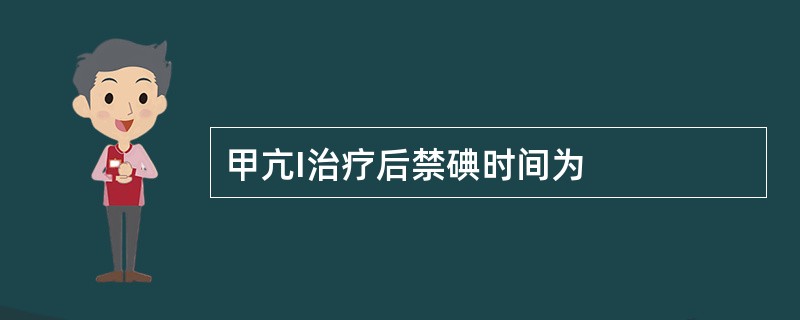 甲亢I治疗后禁碘时间为