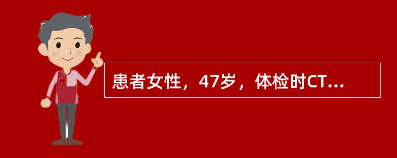 患者女性，47岁，体检时CT发现左下肺前基底段-2cm×5cm结节，无分叶及毛刺征，邻近胸膜无牵拉。无咳嗽、咳痰及咯血、无畏寒、发热及盗汗。既往有糖尿病史、否认结核病史。查体，体温36.5℃，呼吸18