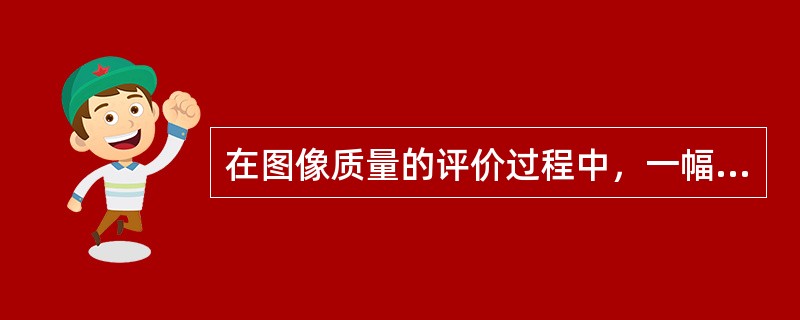 在图像质量的评价过程中，一幅好的图像应具备