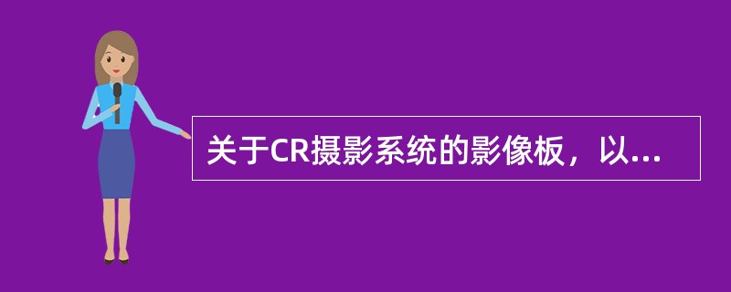 关于CR摄影系统的影像板，以下说法不正确的是