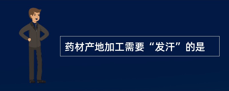 药材产地加工需要“发汗”的是