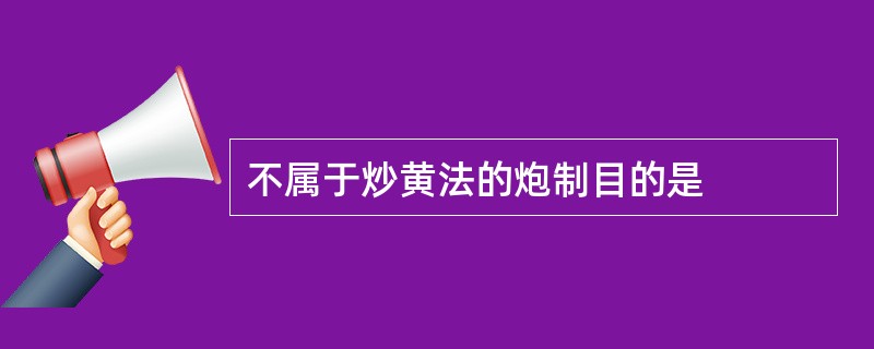 不属于炒黄法的炮制目的是