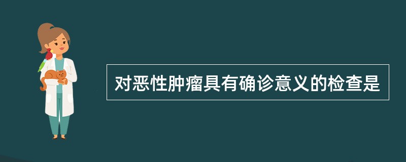 对恶性肿瘤具有确诊意义的检查是