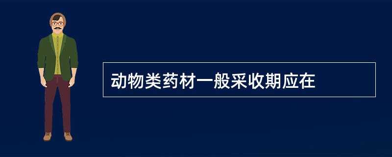 动物类药材一般采收期应在