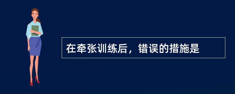 在牵张训练后，错误的措施是