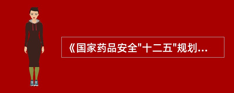 《国家药品安全"十二五"规划》确定的发展目标包括