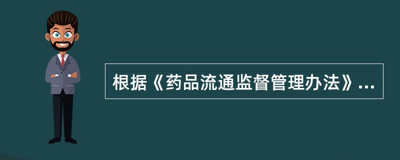 根据《药品流通监督管理办法》，下列叙述正确的有