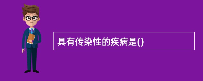 具有传染性的疾病是()