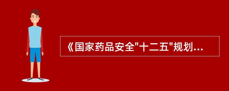 《国家药品安全"十二五"规划》确定的发展目标包括