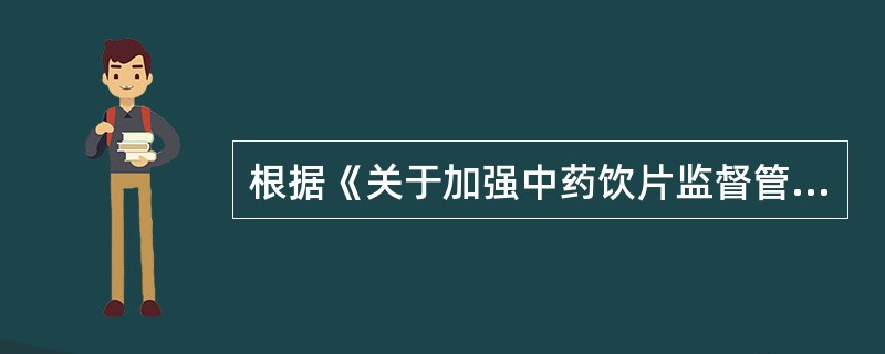 根据《关于加强中药饮片监督管理的通知》，有关医疗机构使用中药饮片，说法正确的是