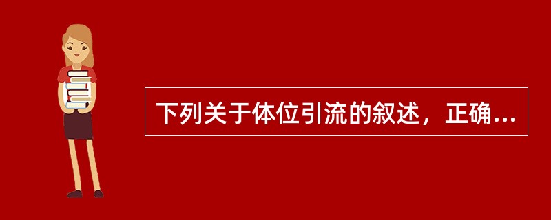 下列关于体位引流的叙述，正确的是()