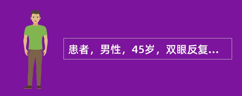 患者，男性，45岁，双眼反复眼红、视力下降5年，右眼胀、头痛1个月。患者5年前出现双眼眼红，视力下降，无其他全身不适，当地医院诊断为"葡萄膜炎"并一直用糖皮质激素和非甾体类抗炎药物