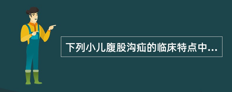 下列小儿腹股沟疝的临床特点中，错误的是