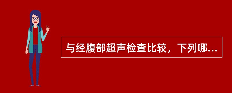 与经腹部超声检查比较，下列哪项不是经阴道超声检查的优点