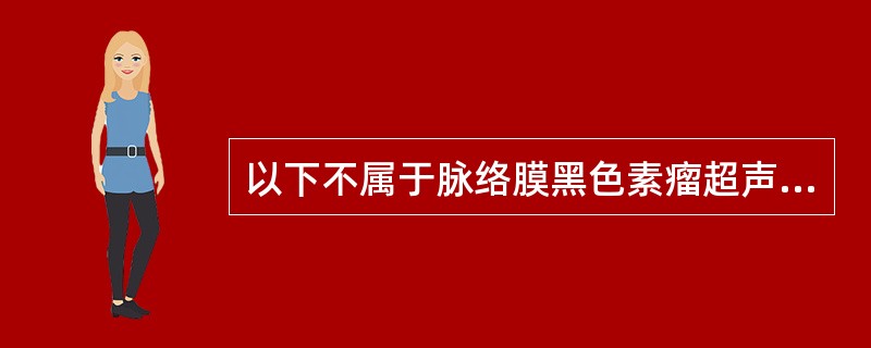 以下不属于脉络膜黑色素瘤超声表现的是