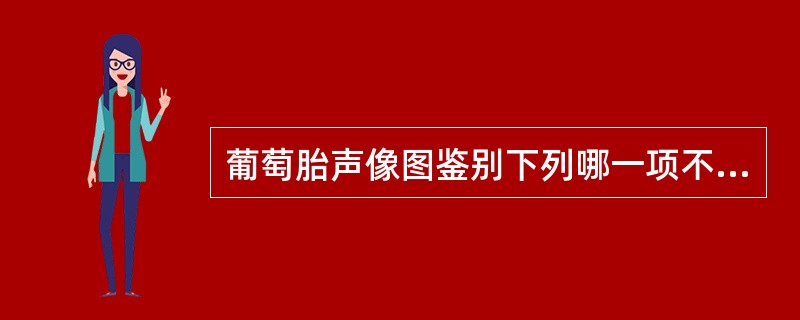 葡萄胎声像图鉴别下列哪一项不正确