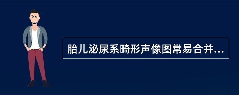 胎儿泌尿系畸形声像图常易合并下述哪一项特征