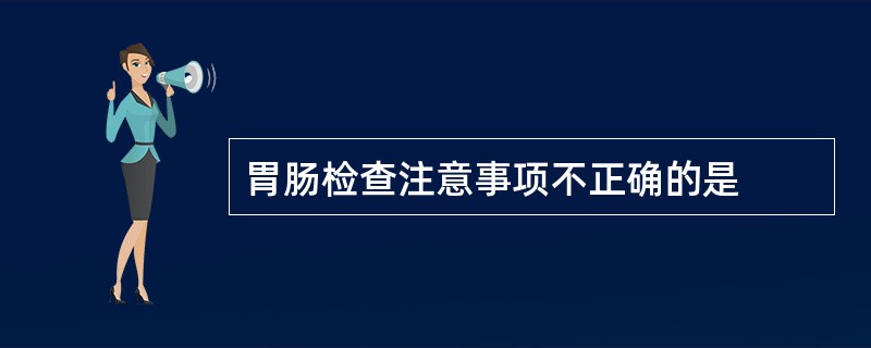 胃肠检查注意事项不正确的是