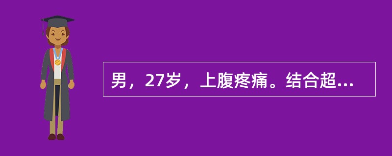 男，27岁，上腹疼痛。结合超声检查如图，诊断为<img border="0" style="width: 730px; height: 533px;" s