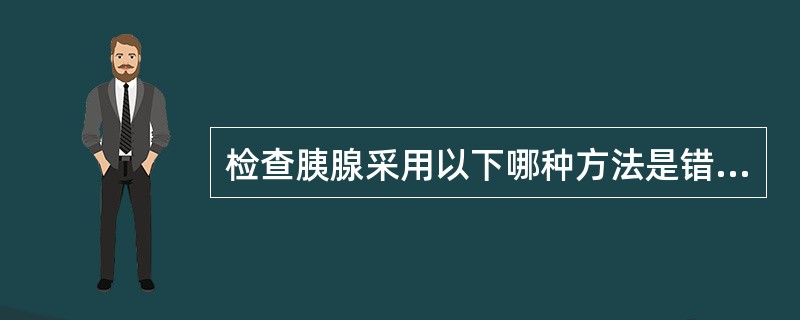 检查胰腺采用以下哪种方法是错误的