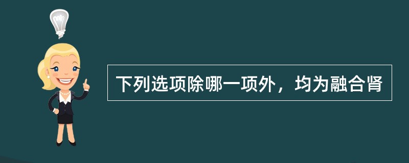 下列选项除哪一项外，均为融合肾