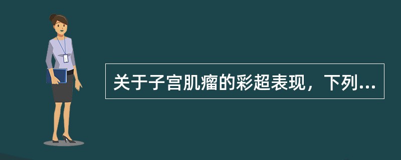 关于子宫肌瘤的彩超表现，下列哪一项不正确