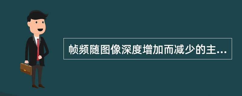 帧频随图像深度增加而减少的主要原因为