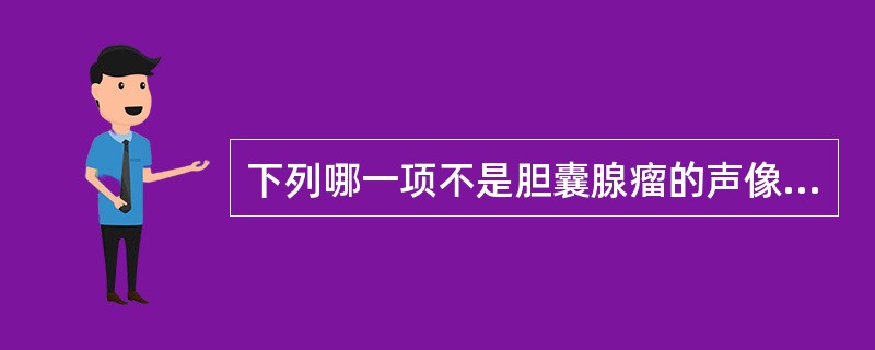 下列哪一项不是胆囊腺瘤的声像图表现