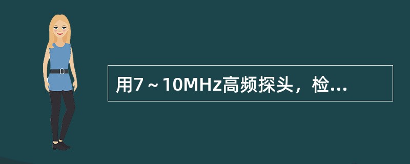 用7～10MHz高频探头，检查正常阴囊的主要内容物是